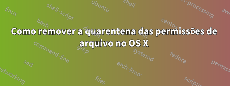 Como remover a quarentena das permissões de arquivo no OS X