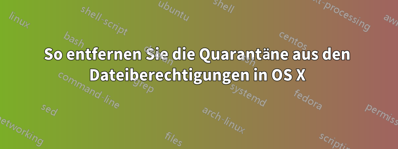 So entfernen Sie die Quarantäne aus den Dateiberechtigungen in OS X