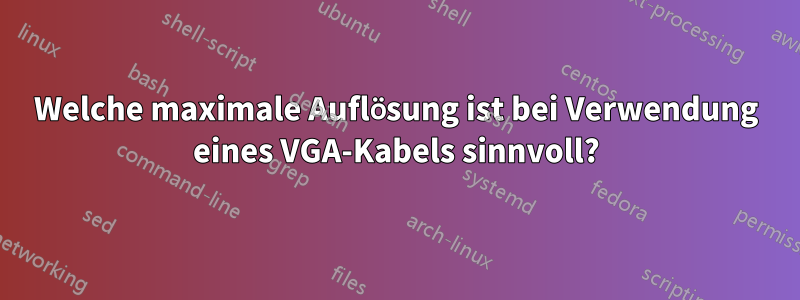 Welche maximale Auflösung ist bei Verwendung eines VGA-Kabels sinnvoll?