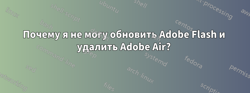 Почему я не могу обновить Adobe Flash и удалить Adobe Air?