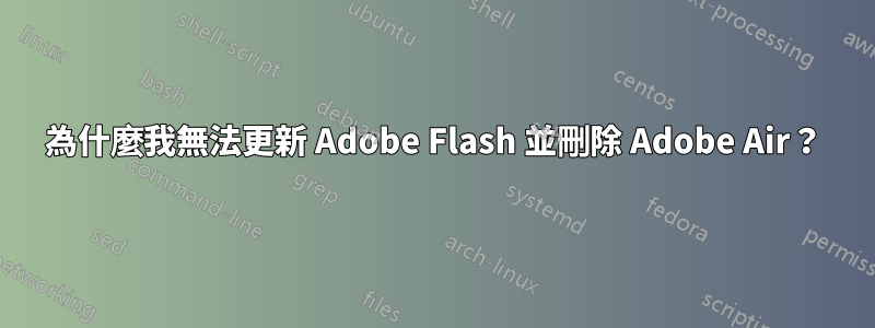 為什麼我無法更新 Adob​​e Flash 並刪除 Adob​​e Air？