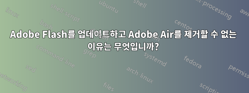 Adobe Flash를 업데이트하고 Adobe Air를 제거할 수 없는 이유는 무엇입니까?