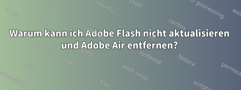 Warum kann ich Adobe Flash nicht aktualisieren und Adobe Air entfernen?