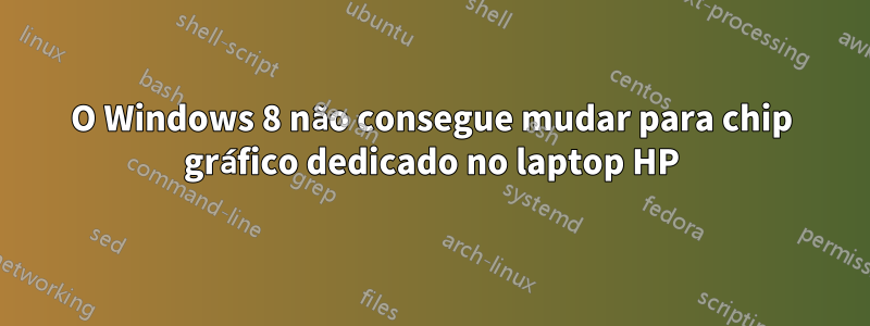 O Windows 8 não consegue mudar para chip gráfico dedicado no laptop HP