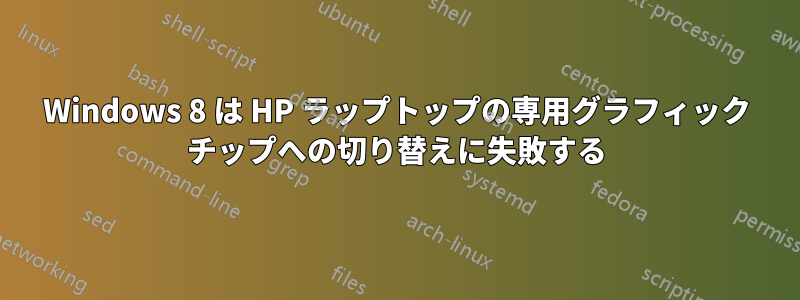 Windows 8 は HP ラップトップの専用グラフィック チップへの切り替えに失敗する