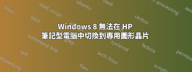 Windows 8 無法在 HP 筆記型電腦中切換到專用圖形晶片