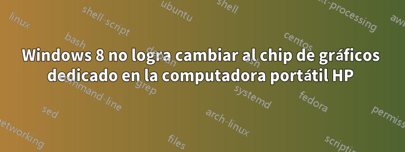 Windows 8 no logra cambiar al chip de gráficos dedicado en la computadora portátil HP