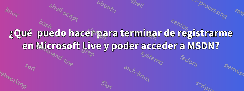 ¿Qué puedo hacer para terminar de registrarme en Microsoft Live y poder acceder a MSDN?