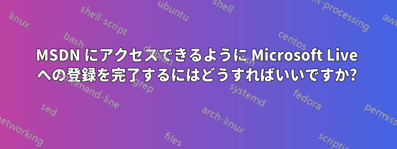 MSDN にアクセスできるように Microsoft Live への登録を完了するにはどうすればいいですか?