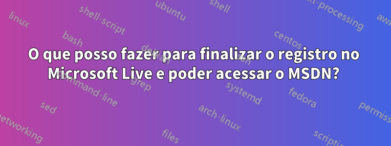 O que posso fazer para finalizar o registro no Microsoft Live e poder acessar o MSDN?