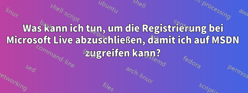 Was kann ich tun, um die Registrierung bei Microsoft Live abzuschließen, damit ich auf MSDN zugreifen kann?