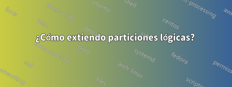 ¿Cómo extiendo particiones lógicas?