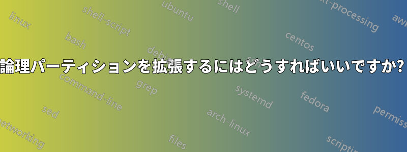 論理パーティションを拡張するにはどうすればいいですか?