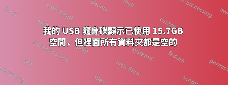 我的 USB 隨身碟顯示已使用 15.7GB 空間，但裡面所有資料夾都是空的