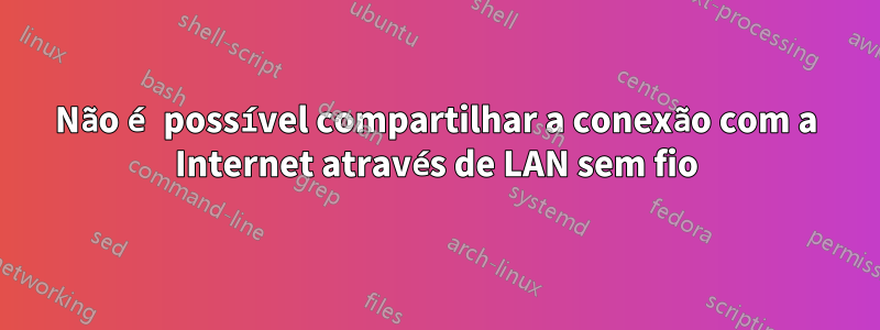 Não é possível compartilhar a conexão com a Internet através de LAN sem fio