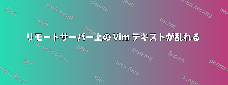 リモートサーバー上の Vim テキストが乱れる