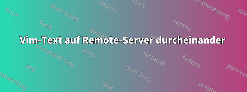 Vim-Text auf Remote-Server durcheinander