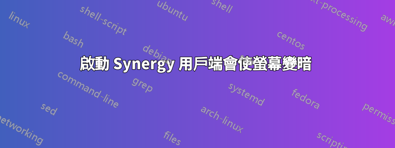 啟動 Synergy 用戶端會使螢幕變暗