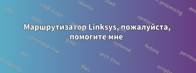 Маршрутизатор Linksys, пожалуйста, помогите мне 