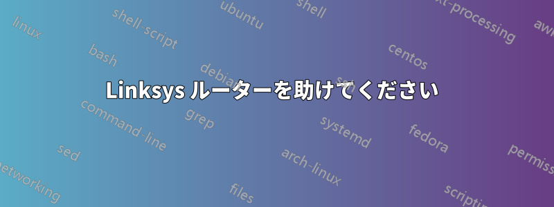 Linksys ルーターを助けてください 