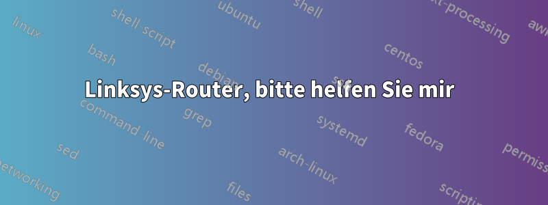 Linksys-Router, bitte helfen Sie mir 