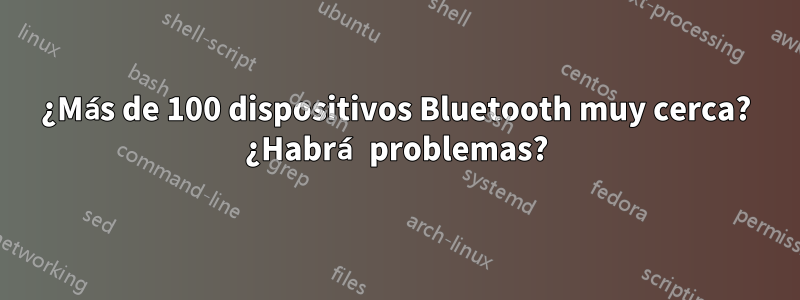 ¿Más de 100 dispositivos Bluetooth muy cerca? ¿Habrá problemas?