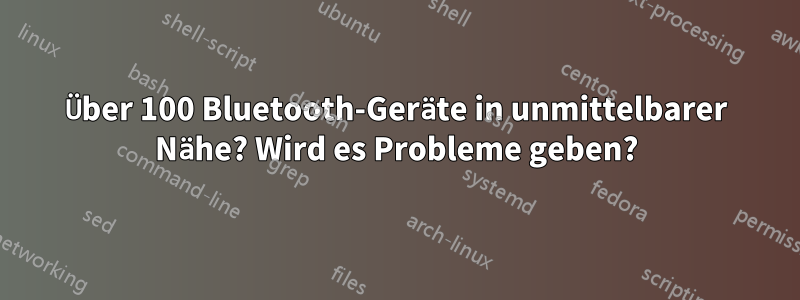 Über 100 Bluetooth-Geräte in unmittelbarer Nähe? Wird es Probleme geben?