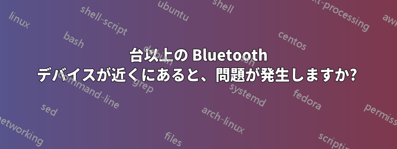 100 台以上の Bluetooth デバイスが近くにあると、問題が発生しますか?