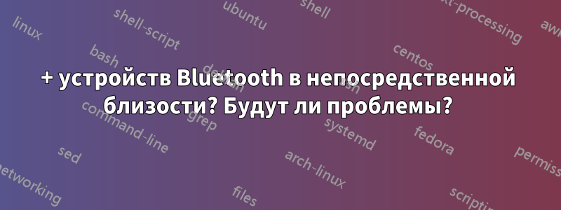 100+ устройств Bluetooth в непосредственной близости? Будут ли проблемы?