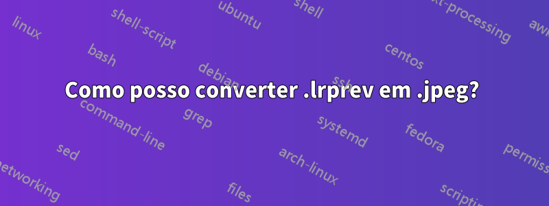 Como posso converter .lrprev em .jpeg?