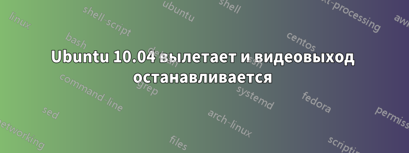 Ubuntu 10.04 вылетает и видеовыход останавливается