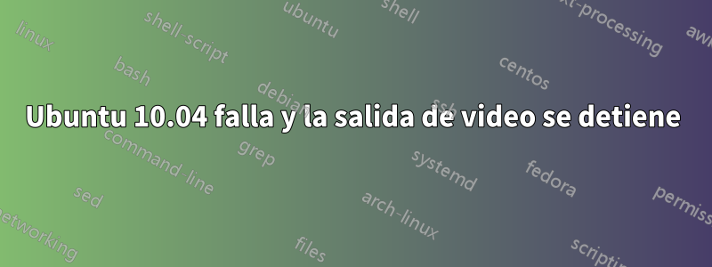 Ubuntu 10.04 falla y la salida de video se detiene