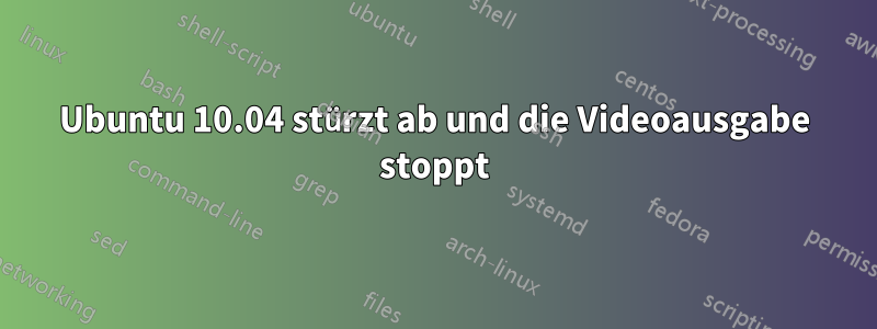 Ubuntu 10.04 stürzt ab und die Videoausgabe stoppt