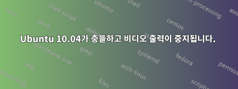 Ubuntu 10.04가 충돌하고 비디오 출력이 중지됩니다.