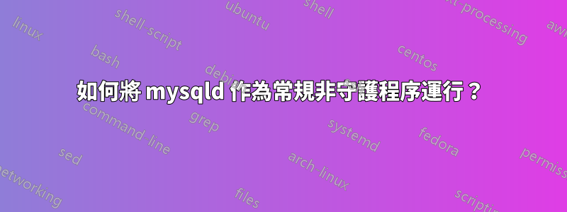 如何將 mysqld 作為常規非守護程序運行？