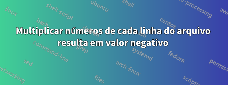 Multiplicar números de cada linha do arquivo resulta em valor negativo
