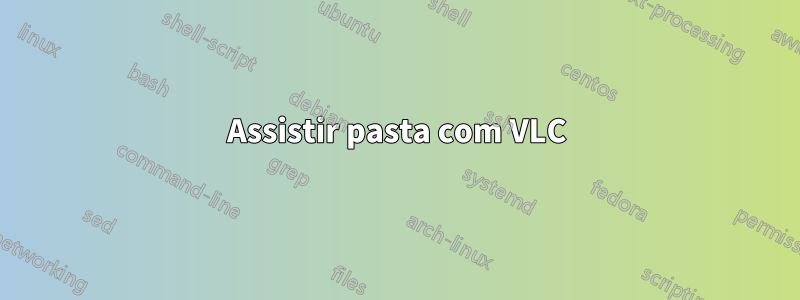 Assistir pasta com VLC