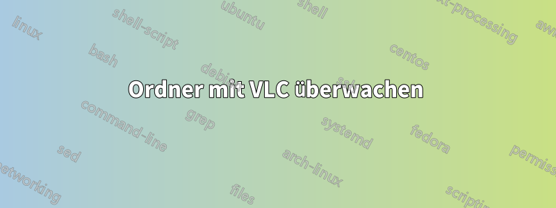 Ordner mit VLC überwachen