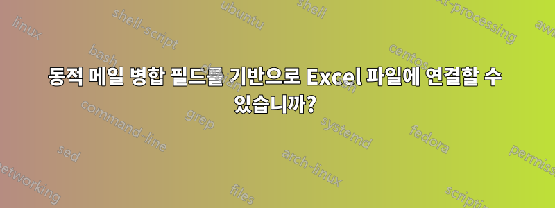 동적 메일 병합 필드를 기반으로 Excel 파일에 연결할 수 있습니까?