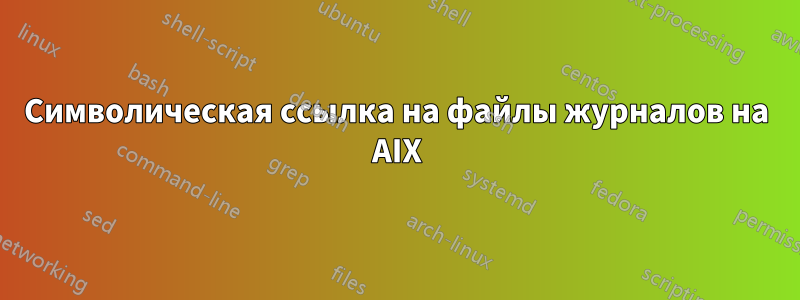 Символическая ссылка на файлы журналов на AIX