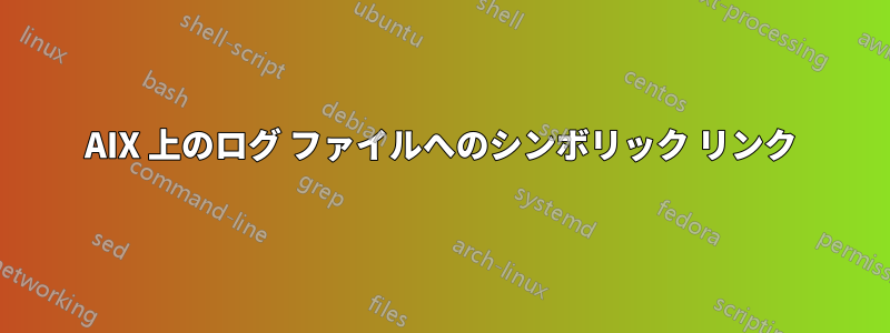 AIX 上のログ ファイルへのシンボリック リンク