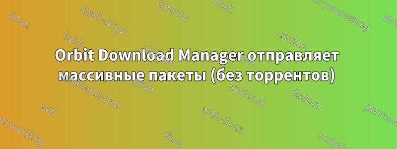 Orbit Download Manager отправляет массивные пакеты (без торрентов)