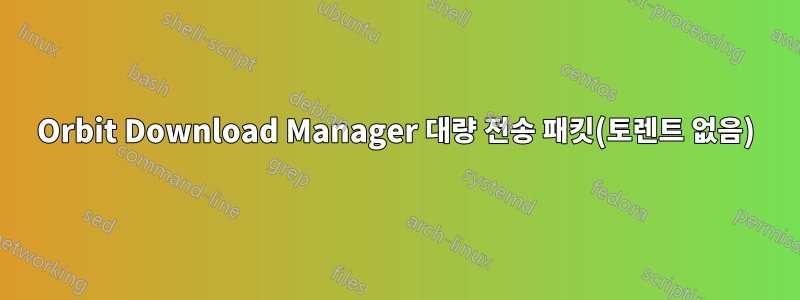 Orbit Download Manager 대량 전송 패킷(토렌트 없음)