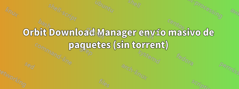 Orbit Download Manager envío masivo de paquetes (sin torrent)