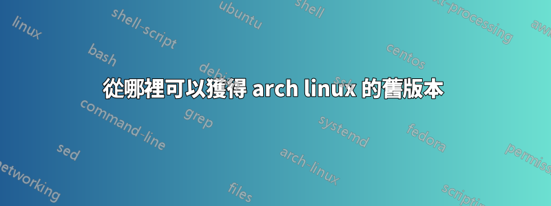 從哪裡可以獲得 arch linux 的舊版本