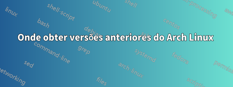 Onde obter versões anteriores do Arch Linux