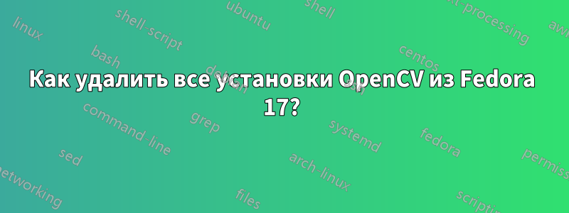 Как удалить все установки OpenCV из Fedora 17?