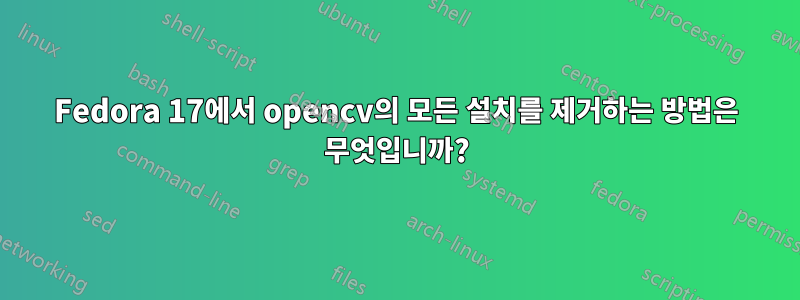 Fedora 17에서 opencv의 모든 설치를 제거하는 방법은 무엇입니까?