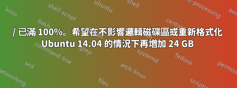 / 已滿 100%。希望在不影響邏輯磁碟區或重新格式化 Ubuntu 14.04 的情況下再增加 24 GB
