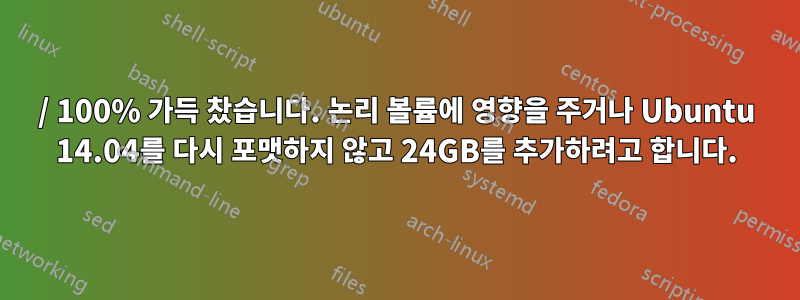 / 100% 가득 찼습니다. 논리 볼륨에 영향을 주거나 Ubuntu 14.04를 다시 포맷하지 않고 24GB를 추가하려고 합니다.